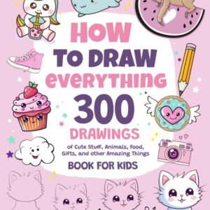 How To Draw Everything: 300 Drawings of Cute Stuff, Animals, Food, Gifts, and other Amazing Things | Book For Kids Paperback